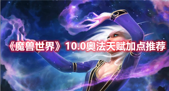 《魔兽世界》10.0奥法天赋加点推荐