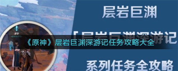 原神层岩巨渊深游记任务流程攻略