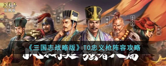 《三国志战略版》T0忠义枪阵容攻略