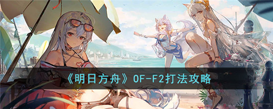 《明日方舟》OF-F2打法攻略