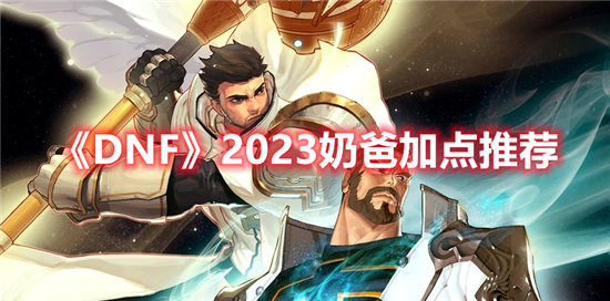 《DNF》2023奶爸加点推荐