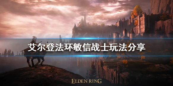 艾尔登法环新版本敏信战士怎么玩 艾尔登法环敏信战士玩法教学攻略