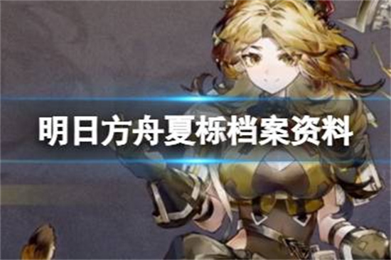 明日方舟夏栎档案资料是什么