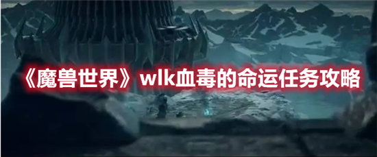 《魔兽世界》wlk血毒的命运任务攻略