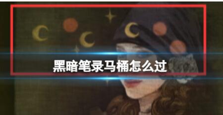 黑暗笔录马桶怎么过  黑暗笔录马桶通关技巧