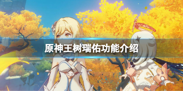 原神王树瑞佑怎么获得 王树瑞佑功能介绍