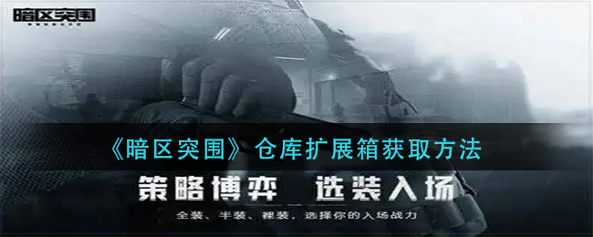 暗区突围仓库扩展箱怎么获取 仓库扩展箱获取方法