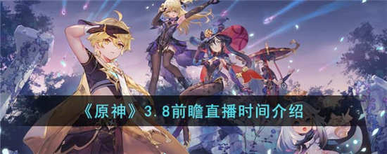 原神3.8前瞻直播什么时候开始 原神3.8前瞻直播时间介绍一览