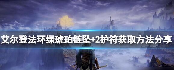 艾尔登法环绿琥珀链坠2怎么得 绿琥珀链坠2获得方法介绍