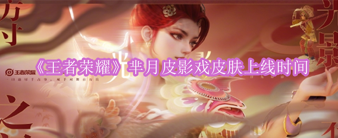王者荣耀芈月皮影戏皮肤什么时候出 王者荣耀芈月皮影戏皮肤上线时间