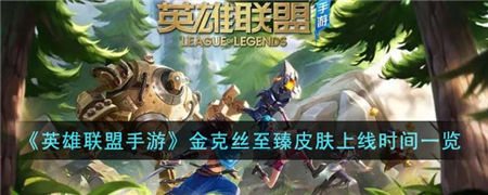 英雄联盟手游金克丝至臻皮肤什么时候上线 金克丝至臻皮肤上线时间一览