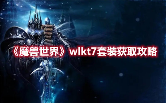 魔兽世界wlkt7套装获取攻略-魔兽世界wlkt7套装怎么获取