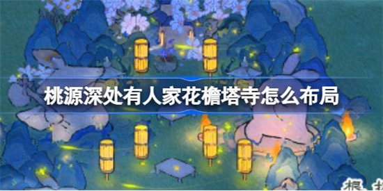 桃源深处有人家花檐塔寺怎么布局桃源深处有人家萝萝雕像组合布局攻略