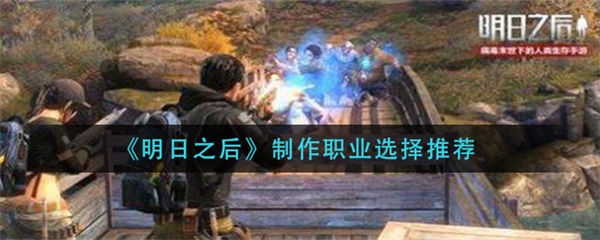 明日之后制作职业选择推荐 明日之后制作职业怎么选择