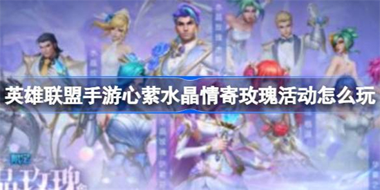 英雄联盟手游心萦水晶情寄玫瑰活动怎么玩心萦水晶情寄玫瑰活动玩法介绍