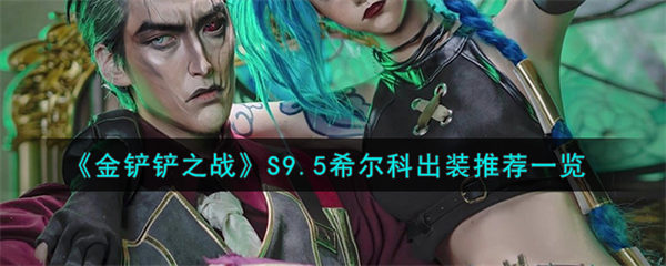 金铲铲之战S9.5希尔科怎么出装 金铲铲之战S9.5希尔科最强出装推荐