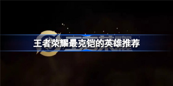 王者荣耀最克铠的英雄是哪个王者荣耀最克铠的英雄介绍