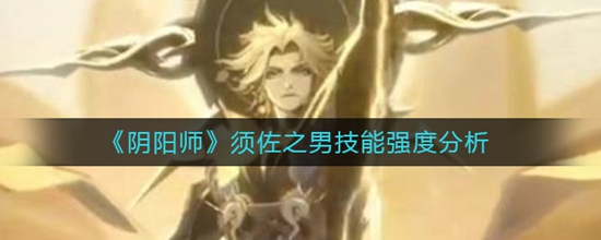 阴阳师须佐之男技能强度如何 须佐之男技能强度介绍