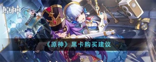 原神黑卡是否值得购买 黑卡购买建议