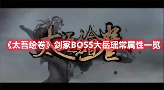 太吾绘卷剑冢BOSS大岳瑶常属性一览-太吾绘卷剑冢BOSS大岳瑶常属性分享