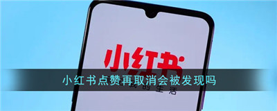 小红书点赞后取消对方能看到吗-小红书点赞再取消会被发现吗