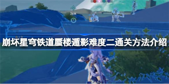 崩坏星穹铁道蜃楼遁影难度二怎么玩崩坏星穹铁道蜃楼遁影难度二通关方法