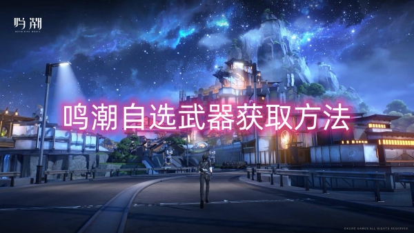 鸣潮自选武器获取方法 鸣潮自选武器怎么获取