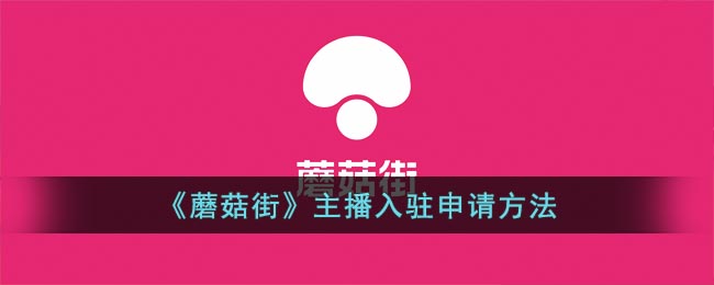 蘑菇街主播入驻条件是什么-