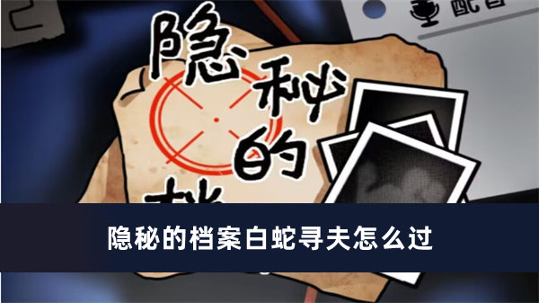 隐秘的档案白蛇寻夫怎么过 隐秘的档案白蛇寻夫通关方法