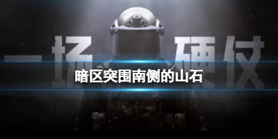 暗区突围南侧的山石位置在那 秘密任务山石位置