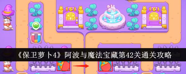 保卫萝卜4阿波与魔法宝藏第42关怎么通关 阿波与魔法宝藏第42关通关攻略
