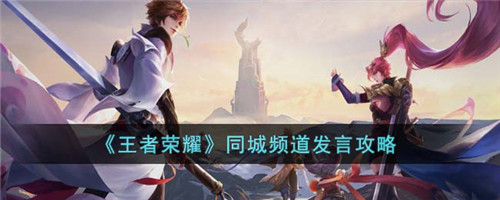 王者同城频道怎么能发言-王者荣耀同城频道发言攻略
