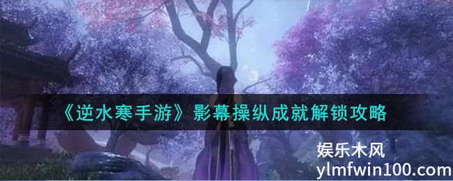 逆水寒手游影幕操纵成就怎么做-逆水寒手游影幕操纵成就攻略