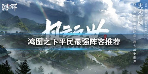 鸿图之下武将搭配平民 鸿图之下平民最强阵容搭配