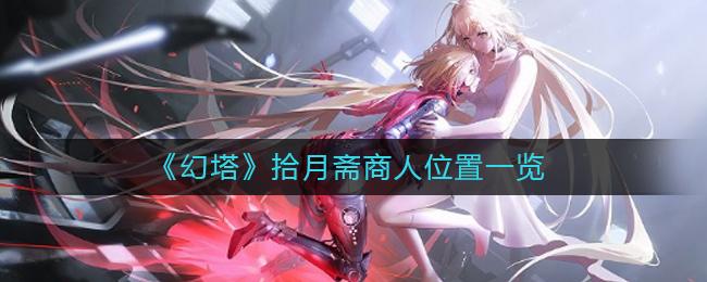 幻塔拾月斋商人位置在哪 幻塔拾月斋商人位置一览