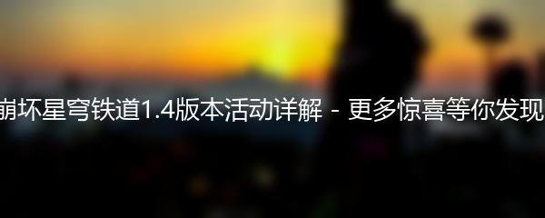 崩坏星穹铁道1.4版本活动详解-更多惊喜等你发现