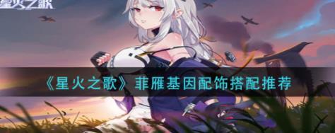 星火之歌菲雁基因配饰怎么搭配 星火之歌菲雁基因配饰搭配推荐