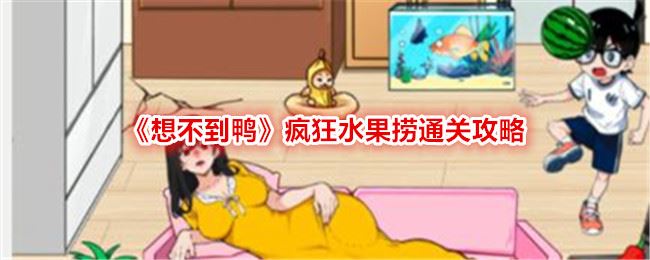 想不到鸭疯狂水果捞怎么过关 通关攻略图文抖音