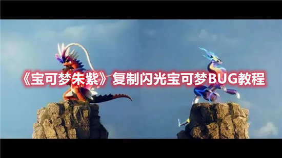 宝可梦朱紫复制闪光宝可梦BUG教程-宝可梦朱紫复制闪光宝可梦BUG玩法介绍