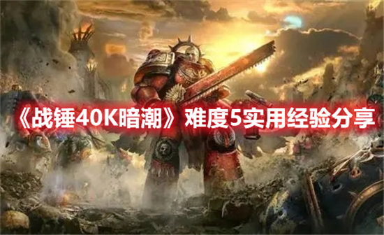 战锤40K暗潮难度5实用经验分享-战锤40K暗潮难度5实用经验一览