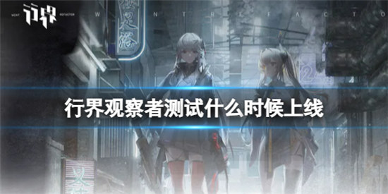 行界观察者测试什么时间上线行界观察者测试时间分享