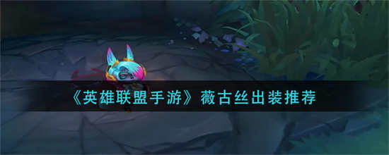 英雄联盟手游薇古丝怎么出装薇古丝出装推荐