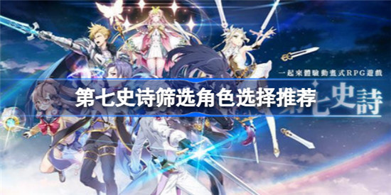 第七史诗筛选角色该怎么选择第七史诗筛选角色选择建议