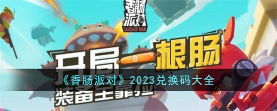 香肠派对2023兑换码有哪些香肠派对2023兑换码大全