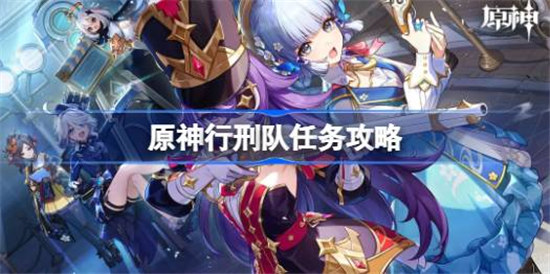 原神4.3行刑队任务该怎么做原神行刑队任务攻略