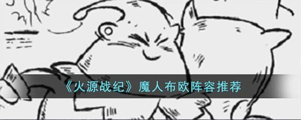 火源战纪魔人布欧阵容怎么搭配 魔人布欧阵容推荐 火源战纪魔人