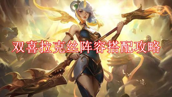 云顶之弈双喜拉克丝阵容怎么搭配 云顶之弈双喜拉克丝阵容搭配攻略