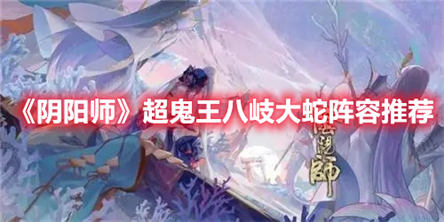 阴阳师超鬼王八岐大蛇阵容推荐超鬼王六星八岐大蛇通关打法攻略