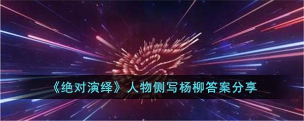 绝对演绎人物侧写杨柳答案是什么 人物侧写杨柳答案分享