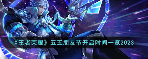 王者五五开黑节活动2023-王者荣耀五五朋友节开启时间一览2023